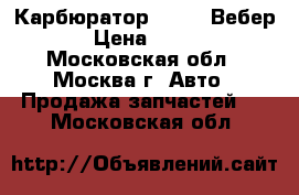 Карбюратор 2106 ''Вебер'' › Цена ­ 4 000 - Московская обл., Москва г. Авто » Продажа запчастей   . Московская обл.